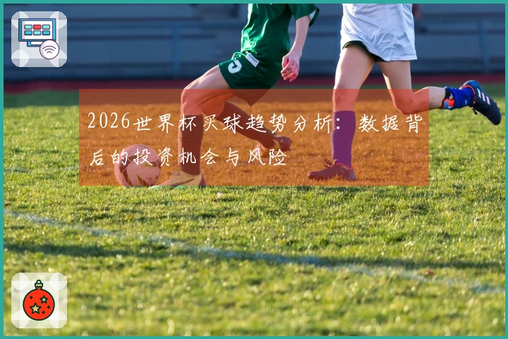 2026世界杯买球趋势分析：数据背后的投资机会与风险