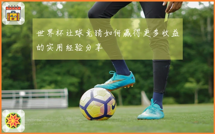 世界杯让球竞猜如何赢得更多收益的实用经验分享