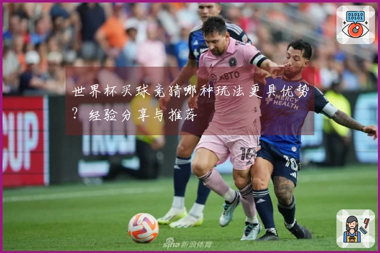 世界杯买球竞猜哪种玩法更具优势？经验分享与推荐