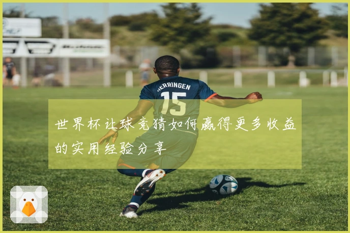 世界杯让球竞猜如何赢得更多收益的实用经验分享