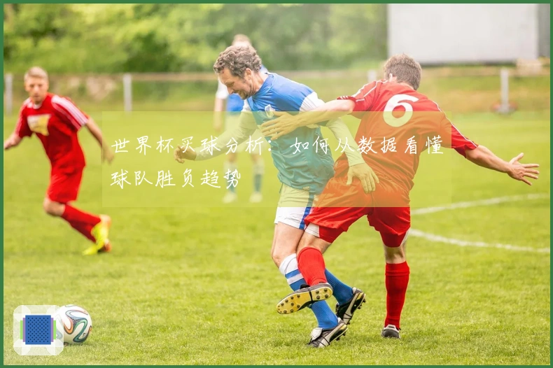 世界杯买球分析：如何从数据看懂球队胜负趋势