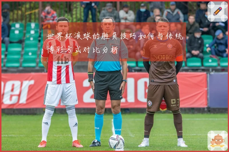 世界杯滚球的胜负技巧如何与传统博彩方式对比分析
