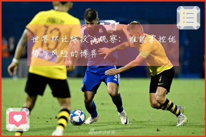 世界杯让球投注观察：谁能掌控优势与风险的博弈