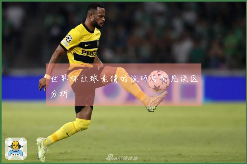 世界杯让球竞猜的技巧与常见误区分析